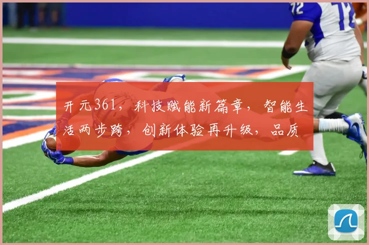 开元361，科技赋能新篇章，智能生活两步跨，创新体验再升级，品质生活更美好。
