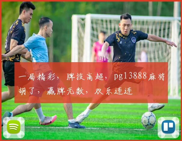 一局精彩，牌技高超，pg13888麻将胡了，赢牌无数，欢乐连连