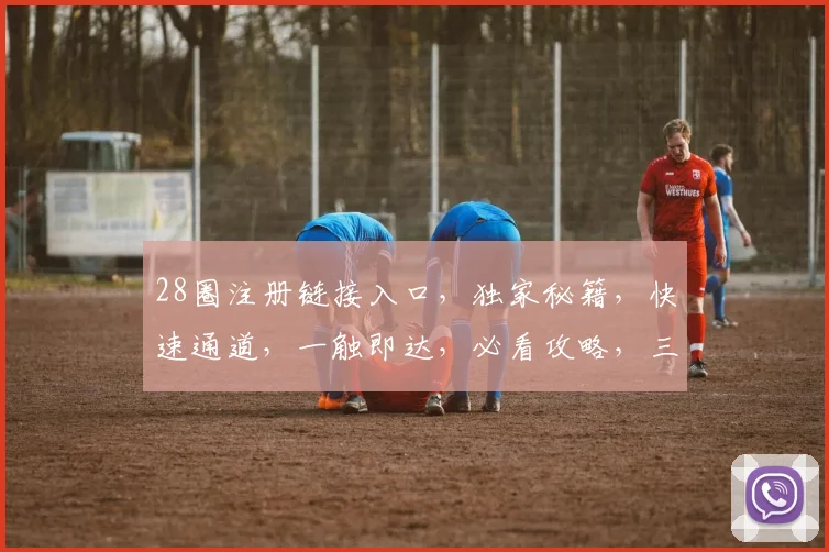 28圈注册链接入口，独家秘籍，快速通道，一触即达，必看攻略，三步轻松解锁