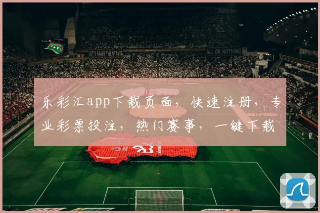 乐彩汇app下载页面，快速注册，专业彩票投注，热门赛事，一键下载，体验非凡