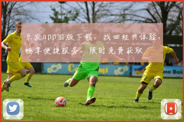 乐发app旧版下载，找回经典体验，畅享便捷服务，限时免费获取