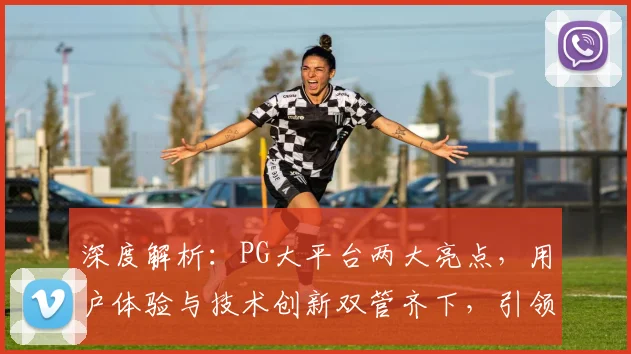 深度解析：PG大平台两大亮点，用户体验与技术创新双管齐下，引领行业潮流